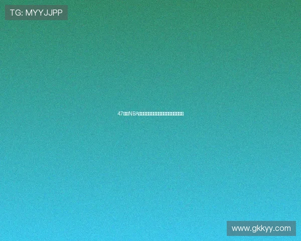 47体育NBA直播高清实时更新全方位赛事分析抢先看